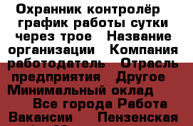 Охранник-контролёр . график работы-сутки через трое › Название организации ­ Компания-работодатель › Отрасль предприятия ­ Другое › Минимальный оклад ­ 6 000 - Все города Работа » Вакансии   . Пензенская обл.,Мокшанский р-н